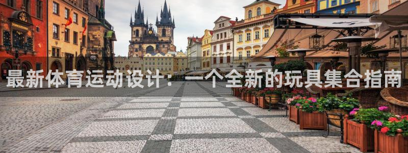 678体育知识：最新体育运动设计：一个全新的玩具集合指南
