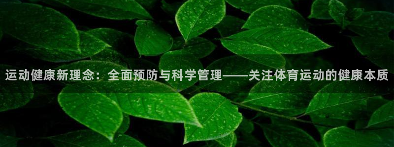 678体育知识：运动健康新理念：全面预防与科学管理——关注体育运动的健康本质