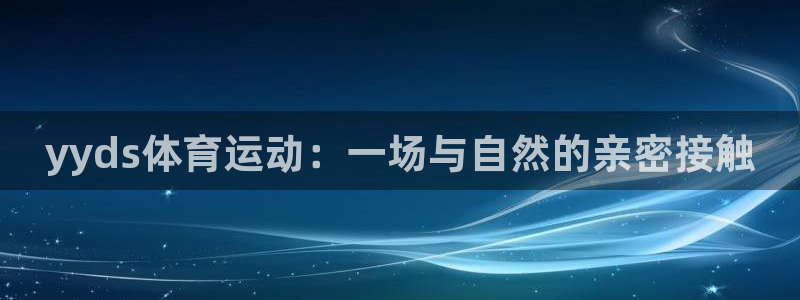 皇冠678体育：yyds体育运动：一场与自然的亲密接触