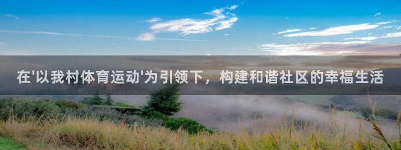 678体育知识：在\'以我村体育运动\'为引领下，构建和谐社区的幸福生活