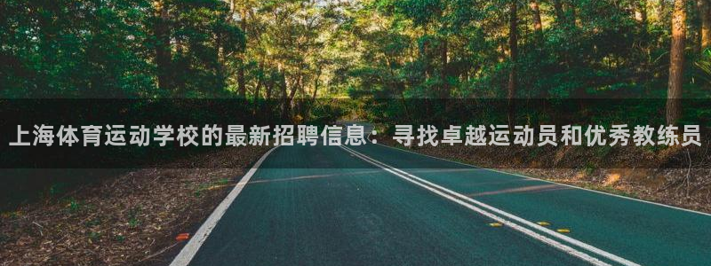 678体育：上海体育运动学校的最新招聘信息：寻找卓越运动员和优秀教练员