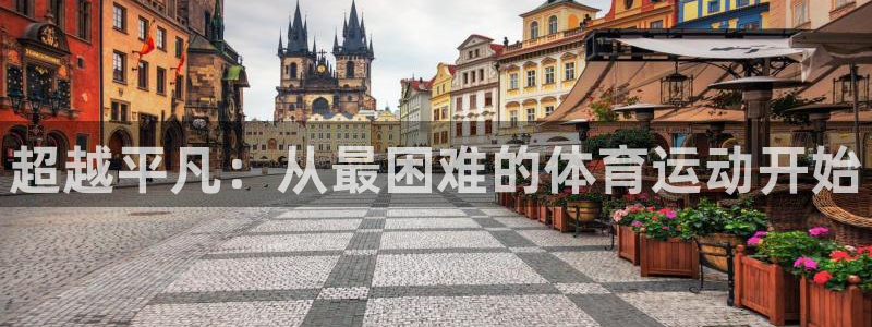 678体育官网地址：超越平凡：从最困难的体育运动开始