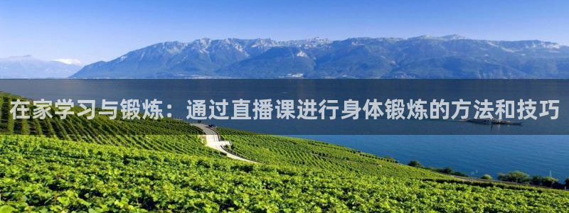678体育官网：在家学习与锻炼：通过直播课进行身体锻炼的方法和技巧